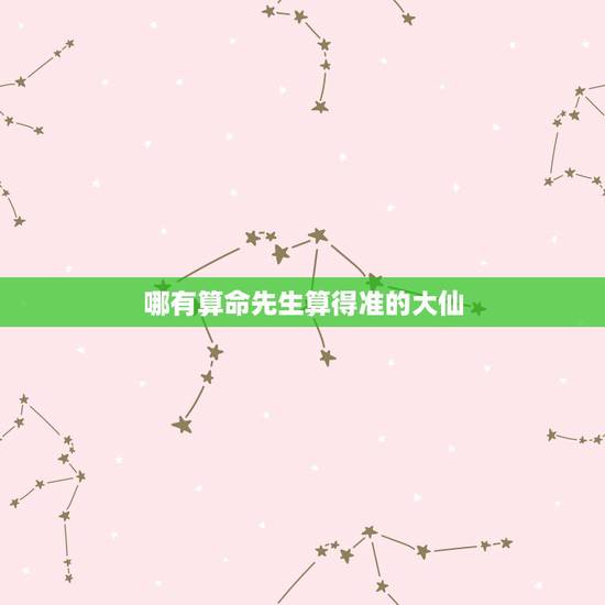 哪有算命先生算得准的大仙,唐山市路北区,哪里有内种算命特别准的大仙啊? 哪有算命先生算得准的大仙,唐山市路北区,哪里有内种算命特别准的大仙啊?