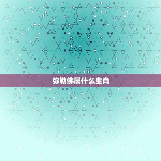 弥勒佛属什么生肖,大肚弥勒佛是什么生肖守护神 弥勒佛属什么生肖,大肚弥勒佛是什么生肖守护神