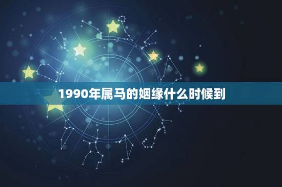 1990年属马的姻缘什么时候到,1990年属马女孩今年婚姻怎样 1990年属马的姻缘什么时候到,1990年属马女孩今年婚姻怎样