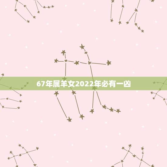 67年属羊女2022年必有一凶 属羊女头胎见子有刑是什么意思