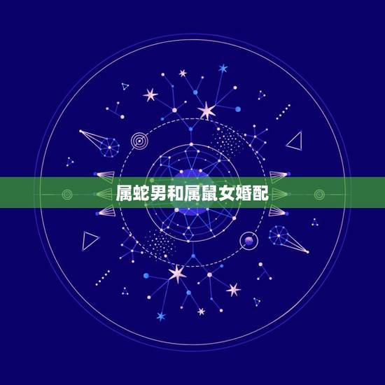 属蛇男和属鼠女婚配，男属蛇女属鼠婚姻相配吗