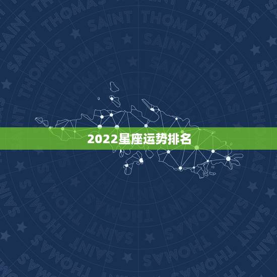 2022星座运势排名,最全十二星座排名 2022星座运势排名,最全十二星座排名