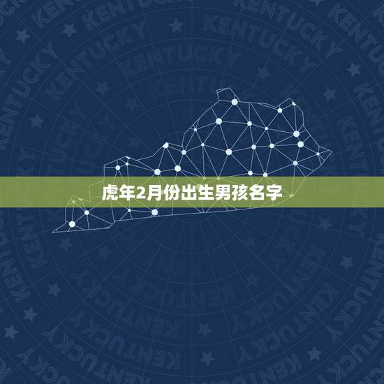 虎年2月份出生男孩名字,虎年男宝宝取什么名字好 虎年2月份出生男孩名字,虎年男宝宝取什么名字好