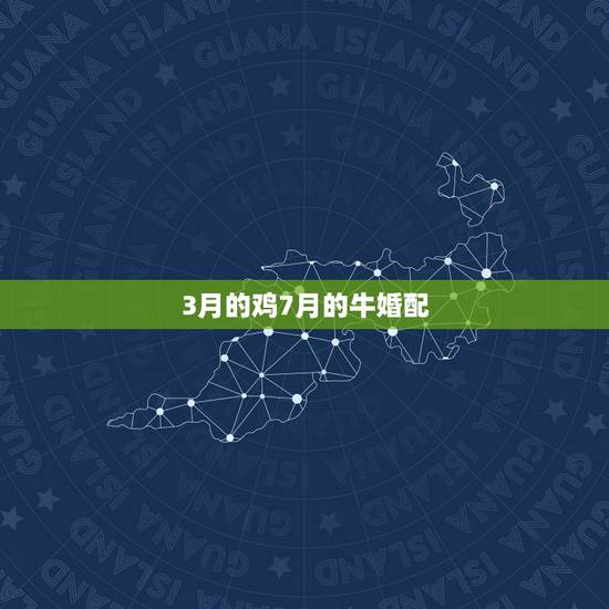 3月的鸡7月的牛婚配，3月鸡和3月牛有姻缘嘛？