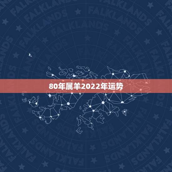 80年属羊2022年运势，2022 年属羊人的全年运势