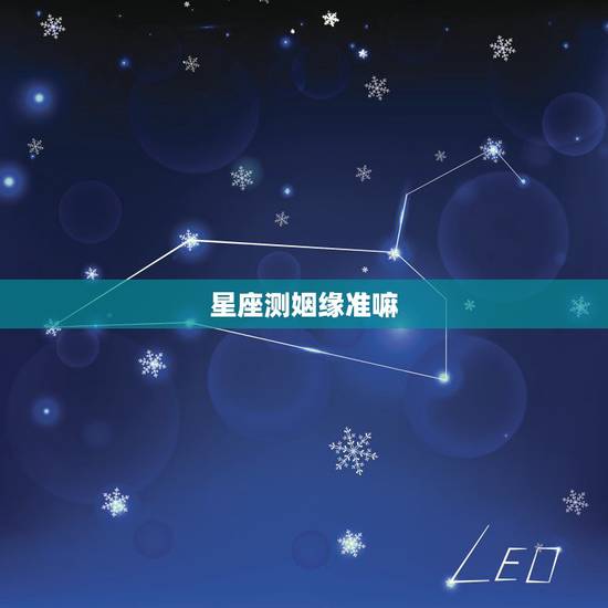 星座测姻缘准嘛，网上的星座缘分测试准吗，缘分星座网测试的很准