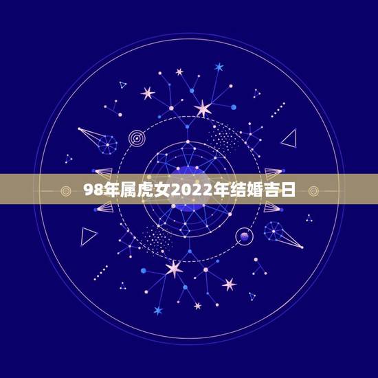98年属虎女2022年结婚吉日,属虎本命年可以结婚吗 98年属虎女2022年结婚吉日,属虎本命年可以结婚吗