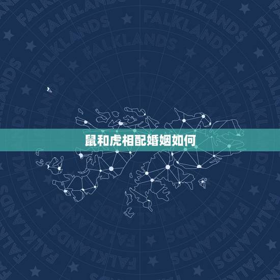 鼠和虎相配婚姻如何,男属鼠与女属虎配吗 鼠和虎相配婚姻如何,男属鼠与女属虎配吗