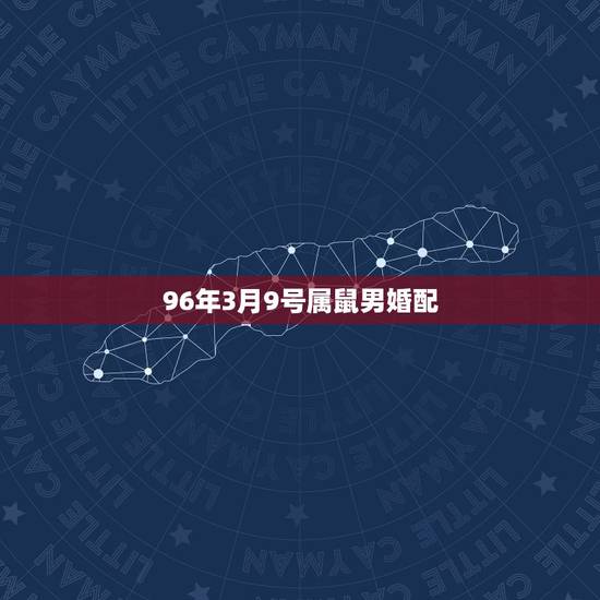 96年3月9号属鼠男婚配,96年鼠男的最好婚配 96年3月9号属鼠男婚配,96年鼠男的最好婚配