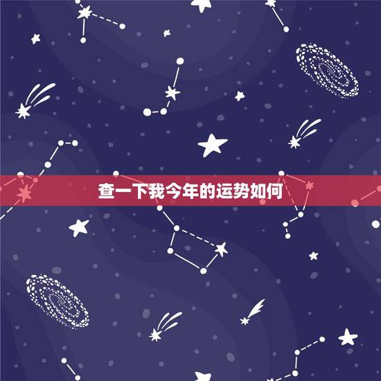 查一下我今年的运势如何,查一下我今年的运气好吗? 查一下我今年的运势如何,查一下我今年的运气好吗?