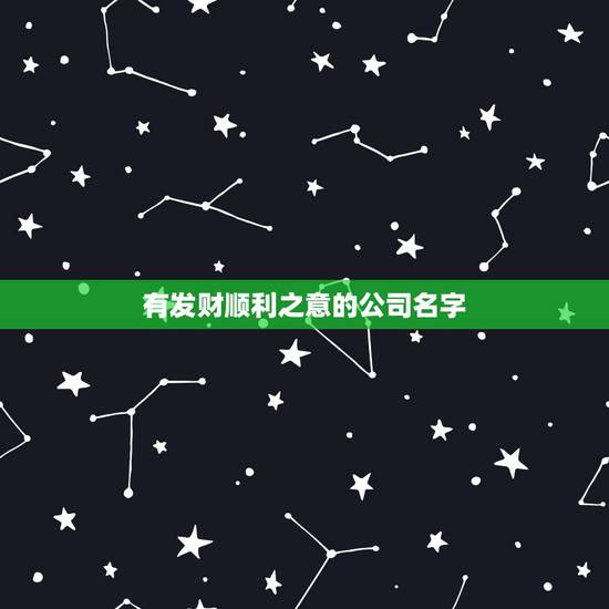 有发财顺利之意的公司名字,简单又寓意发财的店名 有发财顺利之意的公司名字,简单又寓意发财的店名