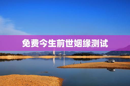 免费今生前世姻缘测试，免费测试姻缘