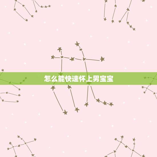 怎么能快速怀上男宝宝,怎样才能怀上男孩子? 怎么能快速怀上男宝宝,怎样才能怀上男孩子?