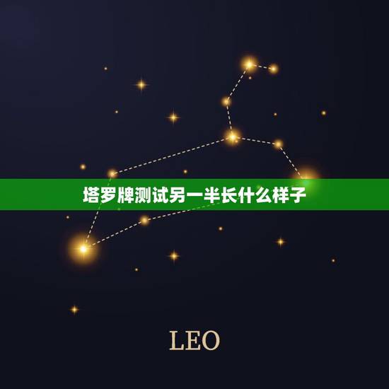 塔罗牌测试另一半长什么样子,测试你和另一半的孩子是什么样子的软件是什么 塔罗牌测试另一半长什么样子,测试你和另一半的孩子是什么样子的软件是什么