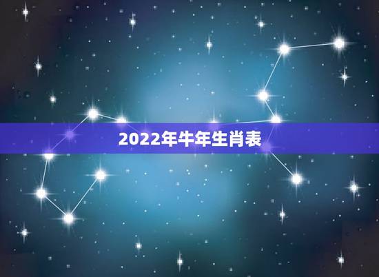 2022年牛年生肖表,2022 年56岁的生肖 2022年牛年生肖表,2022 年56岁的生肖