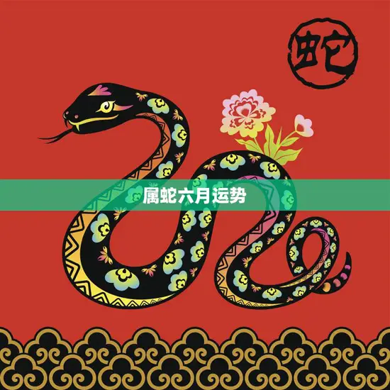 属蛇六月运势(好坏参半需谨慎应对)