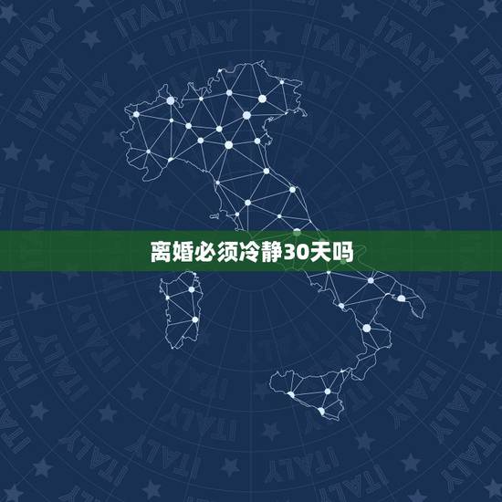离婚必须冷静30天吗,离婚冷静期到底是30天还是60天? 离婚必须冷静30天吗,离婚冷静期到底是30天还是60天?