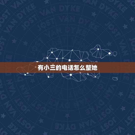 有小三的电话怎么整她，小三的电话.怎么整她