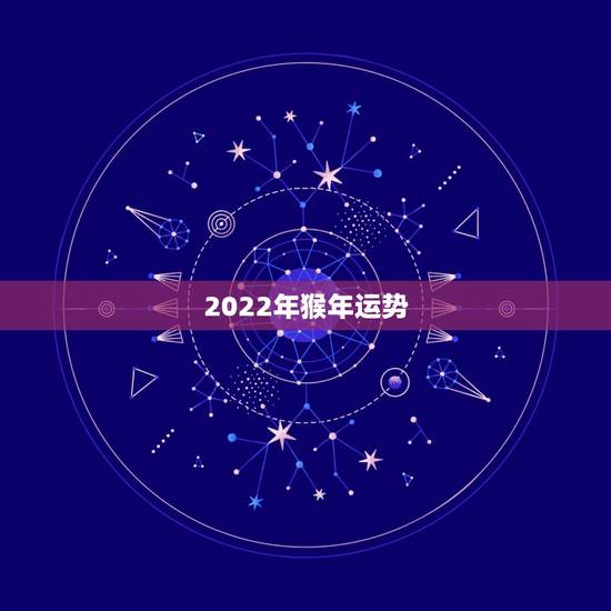 2022年猴年运势,2022年属猴人的运程 2022年猴年运势,2022年属猴人的运程