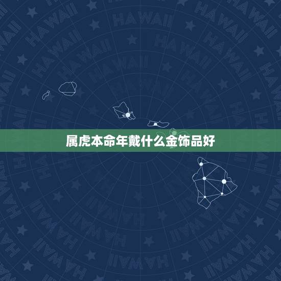 属虎本命年戴什么金饰品好 生肖虎本命年佩戴什么
