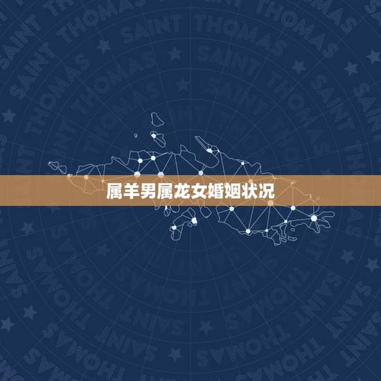 属羊男属龙女婚姻状况,男羊遇上女龙财运 属羊男属龙女婚姻状况,男羊遇上女龙财运