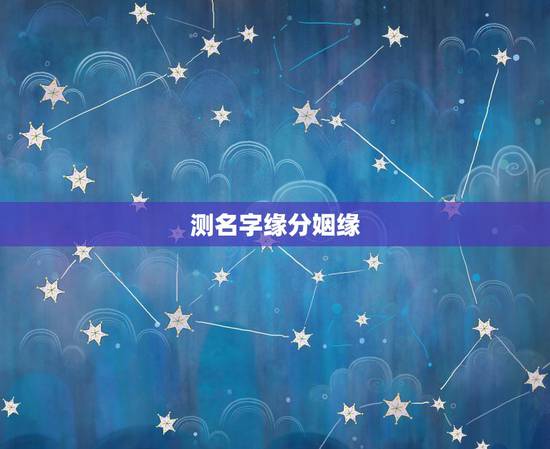测名字缘分姻缘，有什么缘分测试和姓名配对测两人之间的缘分的？