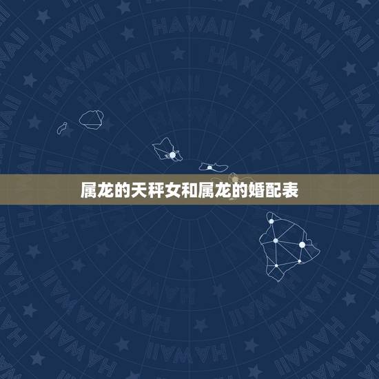 属龙的天秤女和属龙的婚配表,天枰座女生(属龙的)与天枰座男生(属龙的) 属龙的天秤女和属龙的婚配表,天枰座女生(属龙的)与天枰座男生(属龙的)