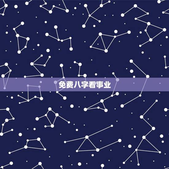 免费八字看事业,生辰八字看事业 免费八字看事业,生辰八字看事业