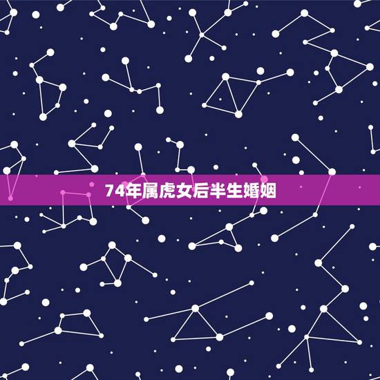74年属虎女后半生婚姻，74年8月24日出生的女性今年的婚姻运势