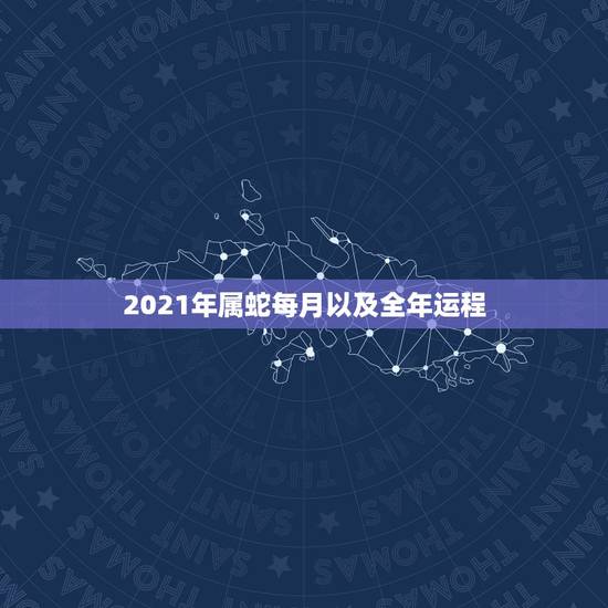 2021年属蛇每月以及全年运程，65年属蛇人2021年运势运程每月运程