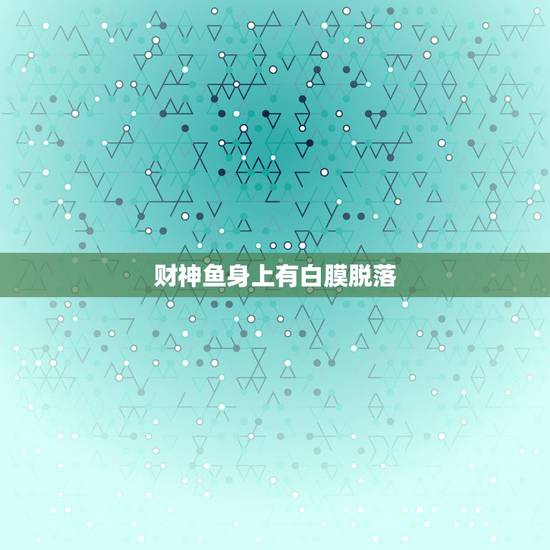 财神鱼身上有白膜脱落,我的财神鱼这是怎么了?颜色变黑,起白泡,溃烂 财神鱼身上有白膜脱落,我的财神鱼这是怎么了?颜色变黑,起白泡,溃烂