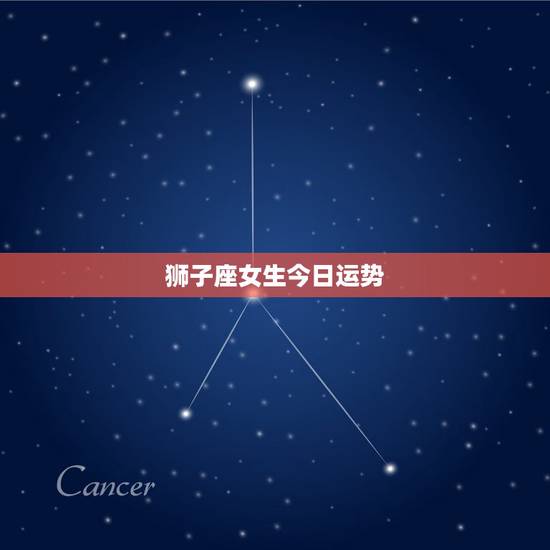 狮子座女生今日运势,狮子座女生今天的运势怎么样? 狮子座女生今日运势,狮子座女生今天的运势怎么样?