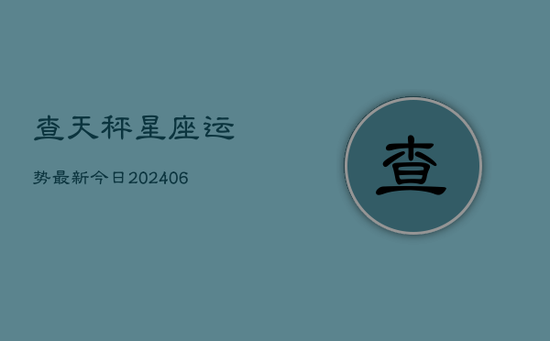 查天秤星座运势最新今日(20240605) 查天秤星座运势最新今日(20240605)