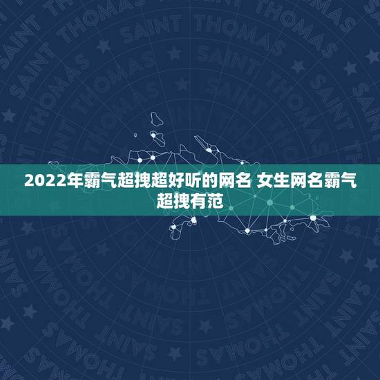 2022年霸气超拽超好听的网名 女生网名霸气超拽有范