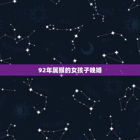 92年属猴的女孩子晚婚,剑锋金命一生有二婚 92年属猴的女孩子晚婚,剑锋金命一生有二婚