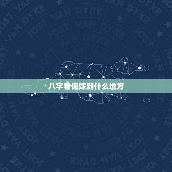 八字看你嫁到什么地方,怎么看八字哪个地方知道什么时候结婚 八字看你嫁到什么地方,怎么看八字哪个地方知道什么时候结婚