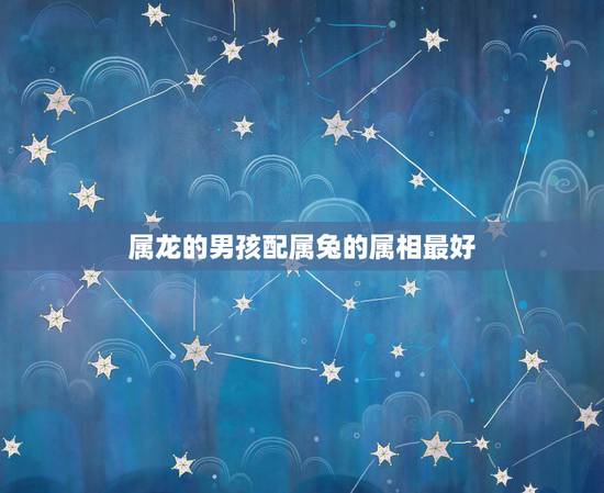 属龙的男孩配属兔的属相最好,男,属龙和女属兔的在一起好吗。 属龙的男孩配属兔的属相最好,男,属龙和女属兔的在一起好吗。