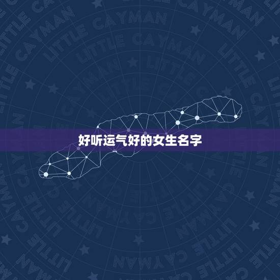 好听运气好的女生名字，好看好听的女生名字