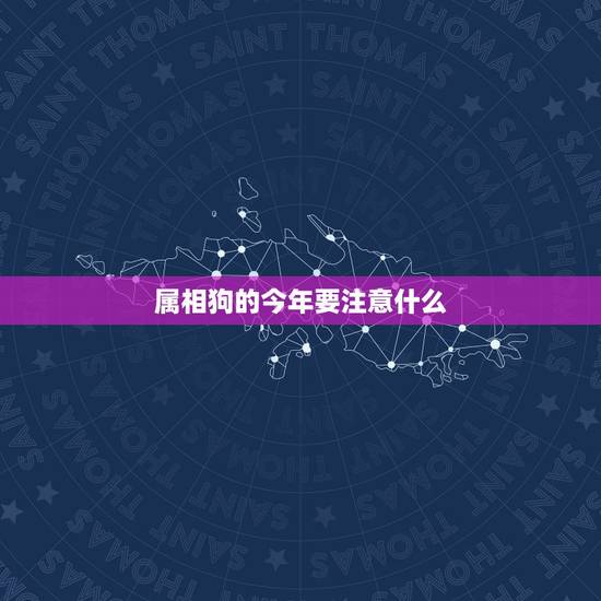 属相狗的今年要注意什么，我家老婆是属相狗，今年有什么忌讳？