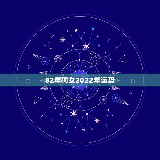 82年狗女2022年运势,属狗人2022年每月运势? 82年狗女2022年运势,属狗人2022年每月运势?