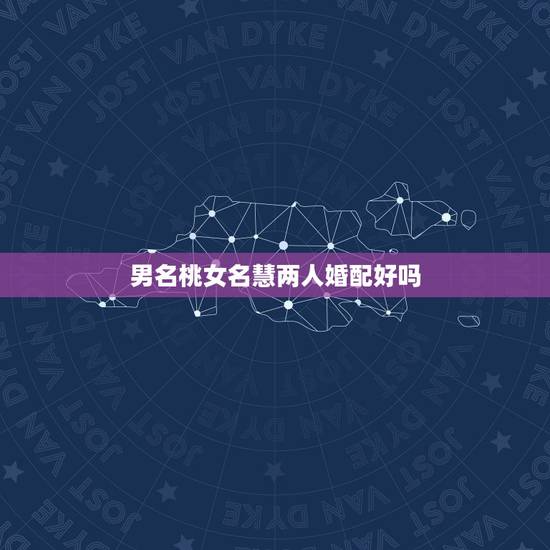 男名桃女名慧两人婚配好吗，女朋友名字里有个慧字，我在朋友面前怎么叫