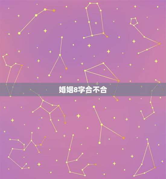 婚姻8字合不合,生辰八字合不合婚姻 婚姻8字合不合,生辰八字合不合婚姻
