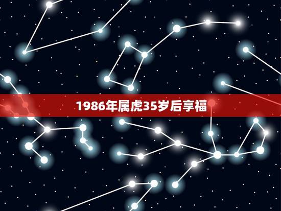 1986年属虎35岁后享福 属虎女35岁后享福