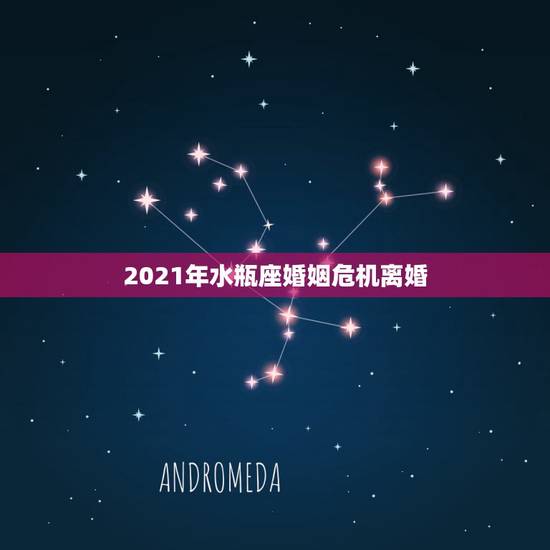 2021年水瓶座婚姻危机离婚,2021年水瓶座全年运势 2021年水瓶座婚姻危机离婚,2021年水瓶座全年运势