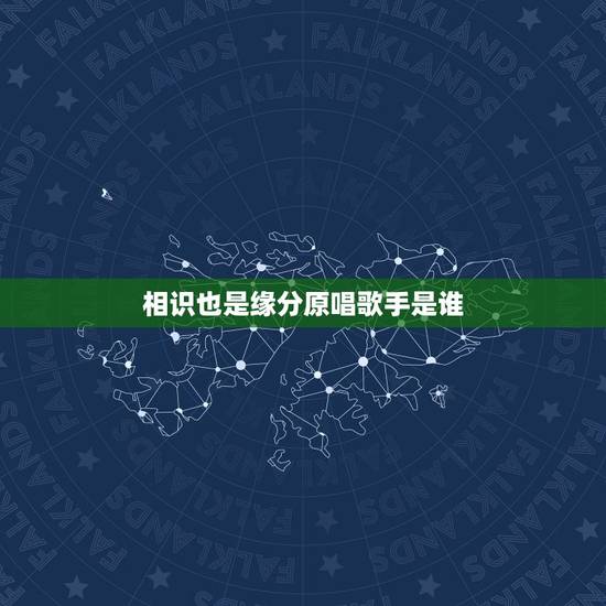 相识也是缘分原唱歌手是谁,求一首粤语歌曲,女歌手唱的,只记得一句歌词, 相识也是缘分原唱歌手是谁,求一首粤语歌曲,女歌手唱的,只记得一句歌词,