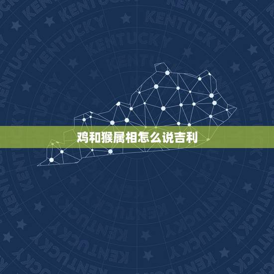 鸡和猴属相怎么说吉利，属鸡的和属猴的配吗