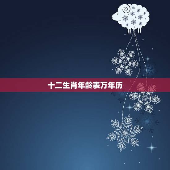 十二生肖年龄表万年历，万年历表十二生肖