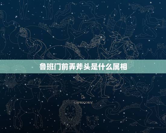 鲁班门前弄斧头是什么属相,鲁班门前弄大斧指何肖? 鲁班门前弄斧头是什么属相,鲁班门前弄大斧指何肖?