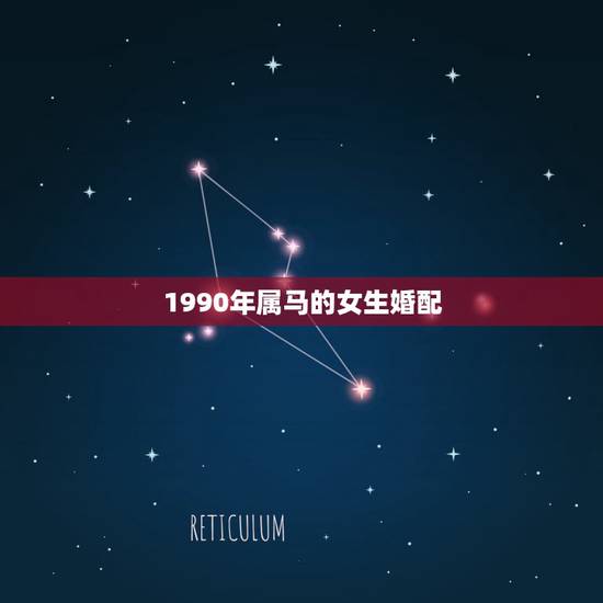 1990年属马的女生婚配,1990年属马的和什么属相相配好 1990年属马的女生婚配,1990年属马的和什么属相相配好