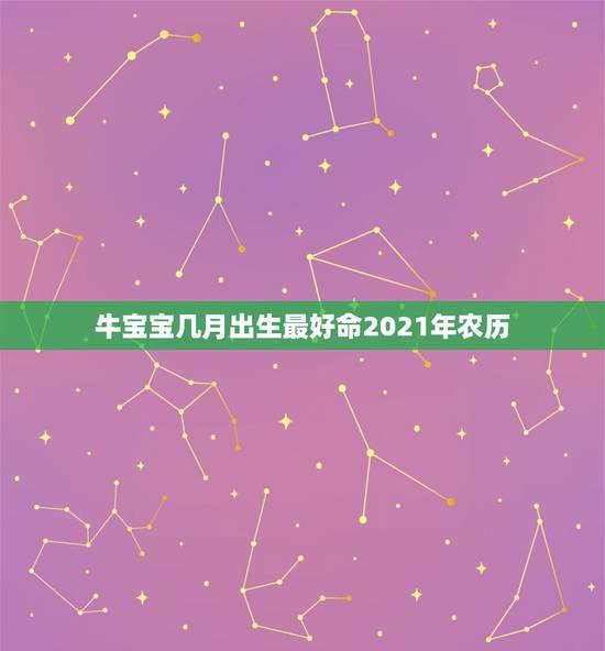 牛宝宝几月出生最好命2021年农历，2021年出生的牛宝宝是什么命